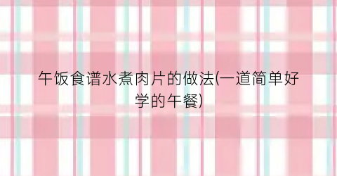 午饭食谱水煮肉片的做法(一道简单好学的午餐)