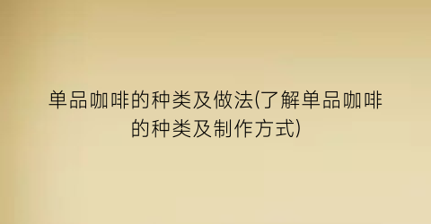 “单品咖啡的种类及做法(了解单品咖啡的种类及制作方式)