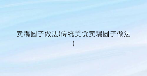 卖耦圆子做法(传统美食卖耦圆子做法)