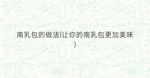 南乳包的做法(让你的南乳包更加美味)
