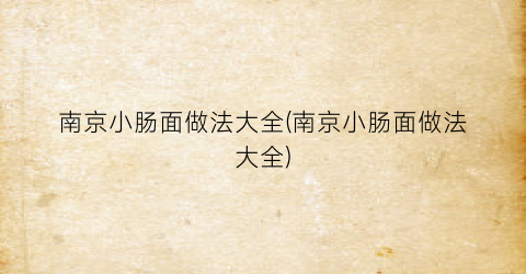 南京小肠面做法大全(南京小肠面做法大全)