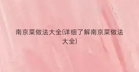 “南京菜做法大全(详细了解南京菜做法大全)