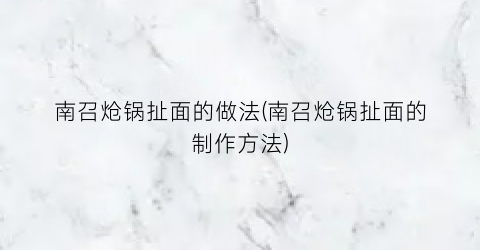 南召炝锅扯面的做法(南召炝锅扯面的制作方法)