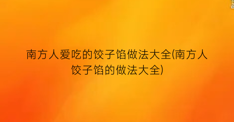 “南方人爱吃的饺子馅做法大全(南方人饺子馅的做法大全)