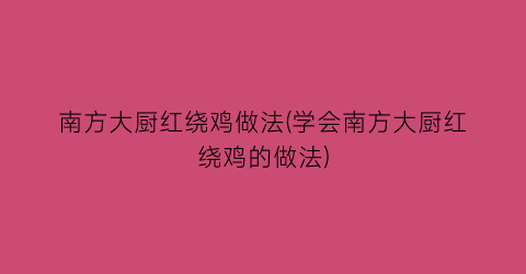 南方大厨红绕鸡做法(学会南方大厨红绕鸡的做法)