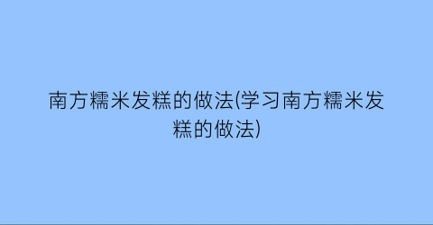 “南方糯米发糕的做法(学习南方糯米发糕的做法)