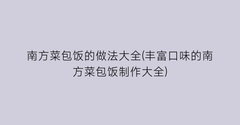 “南方菜包饭的做法大全(丰富口味的南方菜包饭制作大全)