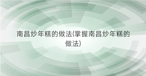 南昌炒年糕的做法(掌握南昌炒年糕的做法)