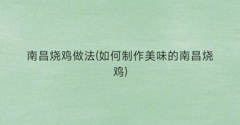 南昌烧鸡做法(如何制作美味的南昌烧鸡)