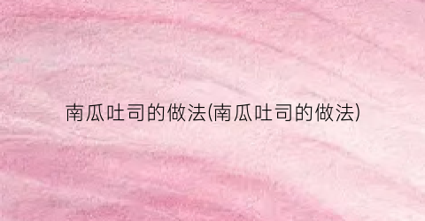 南瓜吐司的做法(南瓜吐司的做法)