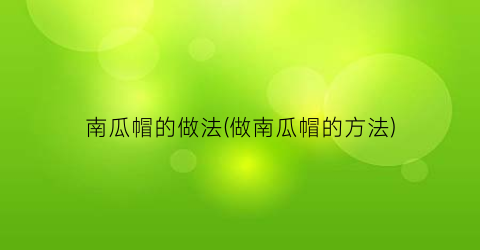 南瓜帽的做法(做南瓜帽的方法)