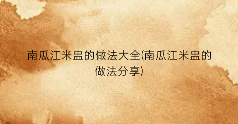 南瓜江米盅的做法大全(南瓜江米盅的做法分享)