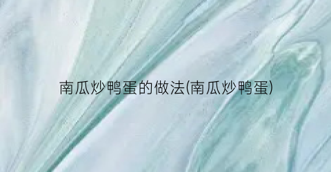 “南瓜炒鸭蛋的做法(南瓜炒鸭蛋)