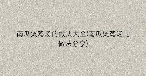 南瓜煲鸡汤的做法大全(南瓜煲鸡汤的做法分享)