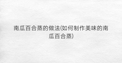 南瓜百合蒸的做法(如何制作美味的南瓜百合蒸)