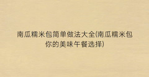 “南瓜糯米包简单做法大全(南瓜糯米包你的美味午餐选择)