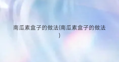 南瓜素盒子的做法(南瓜素盒子的做法)