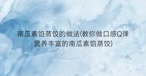 “南瓜素馅蒸饺的做法(教你做口感Q弹营养丰富的南瓜素馅蒸饺)