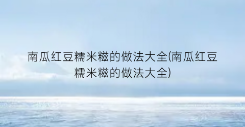 南瓜红豆糯米糍的做法大全(南瓜红豆糯米糍的做法大全)