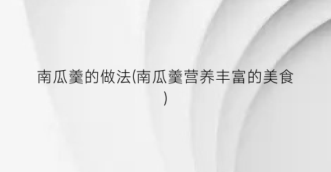 南瓜羹的做法(南瓜羹营养丰富的美食)