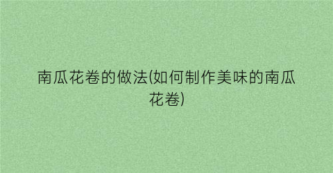 “南瓜花卷的做法(如何制作美味的南瓜花卷)