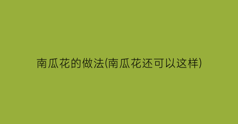 “南瓜花的做法(南瓜花还可以这样)