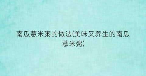 “南瓜薏米粥的做法(美味又养生的南瓜薏米粥)