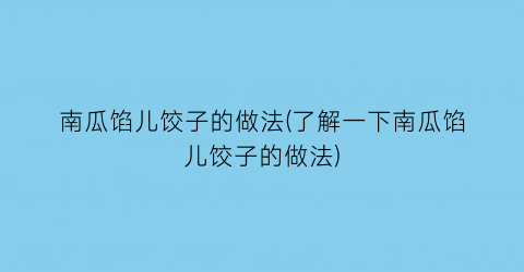 “南瓜馅儿饺子的做法(了解一下南瓜馅儿饺子的做法)