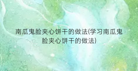 南瓜鬼脸夹心饼干的做法(学习南瓜鬼脸夹心饼干的做法)