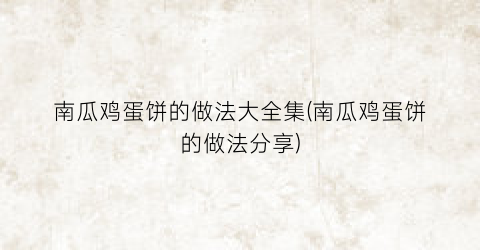 “南瓜鸡蛋饼的做法大全集(南瓜鸡蛋饼的做法分享)