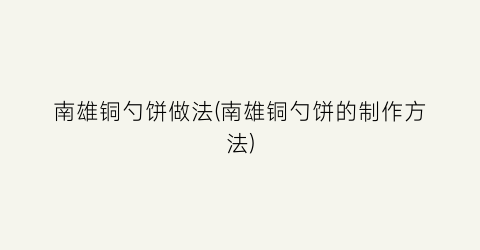 南雄铜勺饼做法(南雄铜勺饼的制作方法)