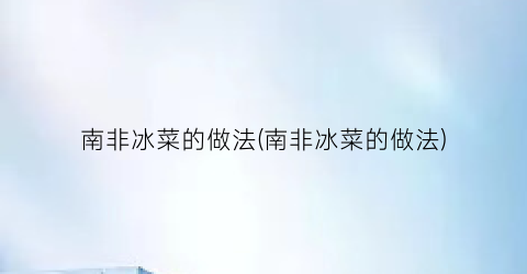 南非冰菜的做法(南非冰菜的做法)