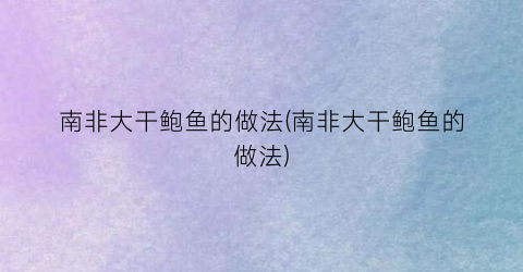 南非大干鲍鱼的做法(南非大干鲍鱼的做法)