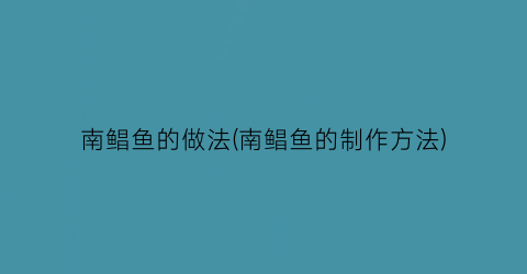 南鲳鱼的做法(南鲳鱼的制作方法)