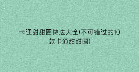 “卡通甜甜圈做法大全(不可错过的10款卡通甜甜圈)