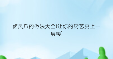 卤凤爪的做法大全(让你的厨艺更上一层楼)