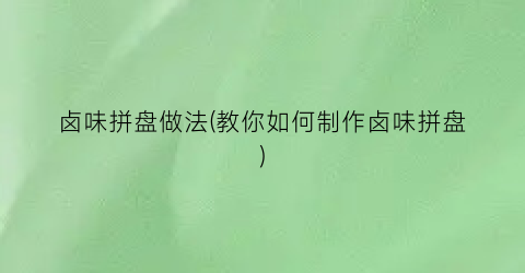 卤味拼盘做法(教你如何制作卤味拼盘)
