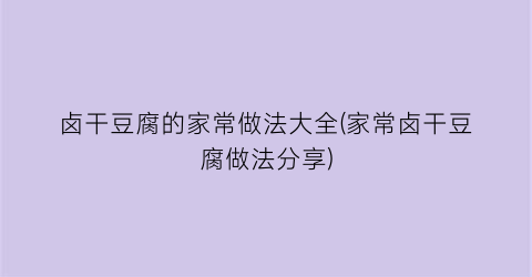 卤干豆腐的家常做法大全(家常卤干豆腐做法分享)