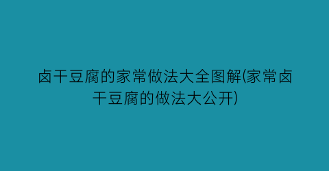 卤干豆腐的家常做法大全图解(家常卤干豆腐的做法大公开)