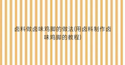 “卤料做卤味鸡脚的做法(用卤料制作卤味鸡脚的教程)