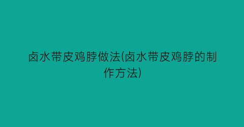 “卤水带皮鸡脖做法(卤水带皮鸡脖的制作方法)