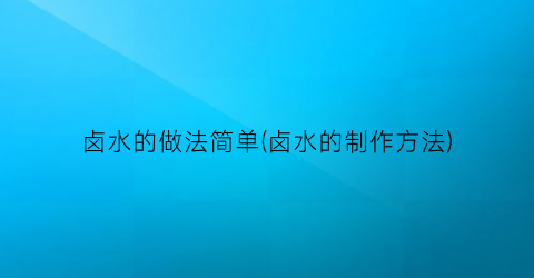 “卤水的做法简单(卤水的制作方法)