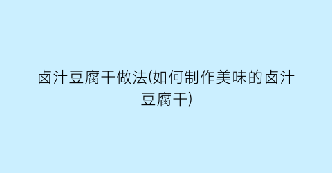 卤汁豆腐干做法(如何制作美味的卤汁豆腐干)