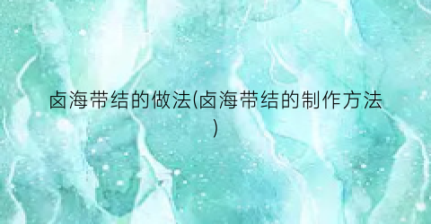 卤海带结的做法(卤海带结的制作方法)