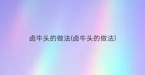 卤牛头的做法(卤牛头的做法)