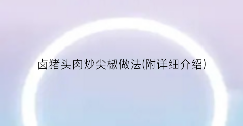 卤猪头肉炒尖椒做法(附详细介绍)