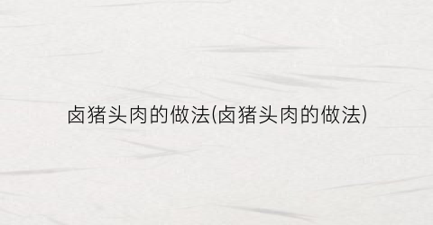 卤猪头肉的做法(卤猪头肉的做法)