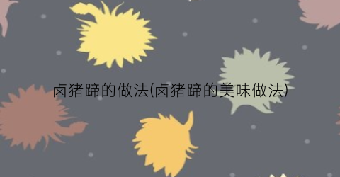 卤猪蹄的做法(卤猪蹄的美味做法)