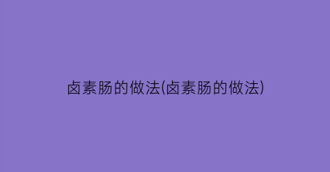 卤素肠的做法(卤素肠的做法)