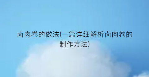 卤肉卷的做法(一篇详细解析卤肉卷的制作方法)